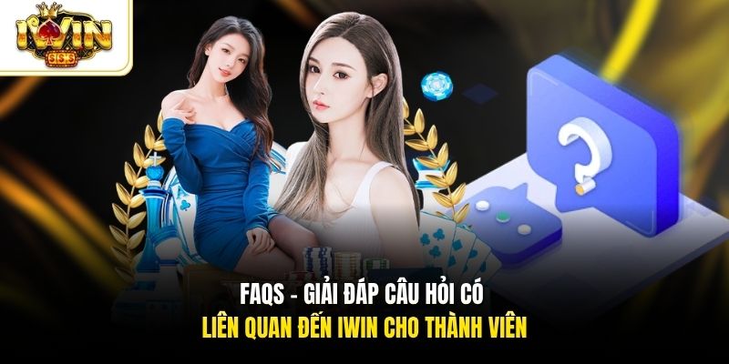 FAQs - Giải đáp câu hỏi có liên quan đến Iwin cho thành viên