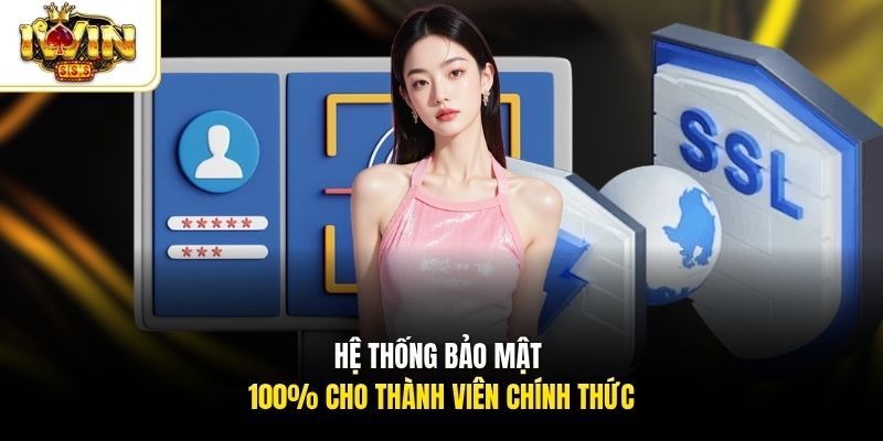 Hệ thống bảo mật 100% cho thành viên chính thức
